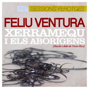 FELIU VENTURA amb XERRAMEQU i els ABORÍGENS - Sessions Ferotges (2018) CD Digipack